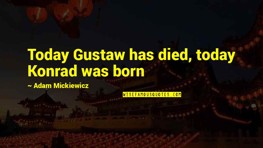 Nadir Shah Quotes By Adam Mickiewicz: Today Gustaw has died, today Konrad was born