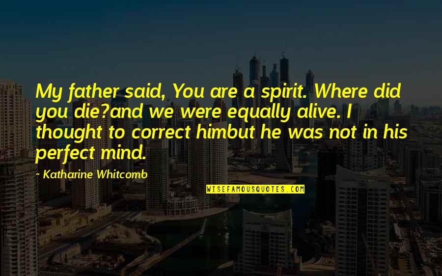 Nadjia Varney Quotes By Katharine Whitcomb: My father said, You are a spirit. Where Nadjia Varney Quotes By Katharine Whitcomb: My father said, You are a spirit. Where