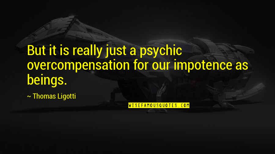 Nadjib Assani Quotes By Thomas Ligotti: But it is really just a psychic overcompensation