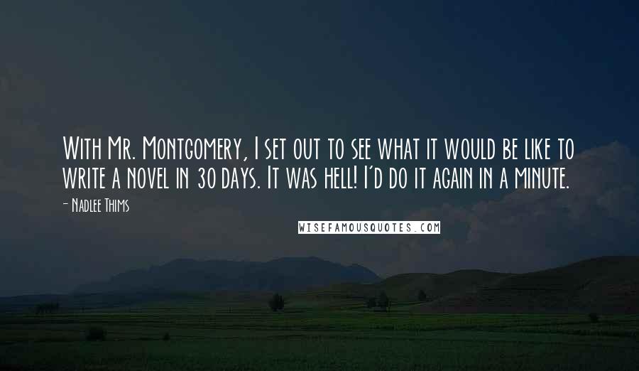 Nadlee Thims quotes: With Mr. Montgomery, I set out to see what it would be like to write a novel in 30 days. It was hell! I'd do it again in a minute.