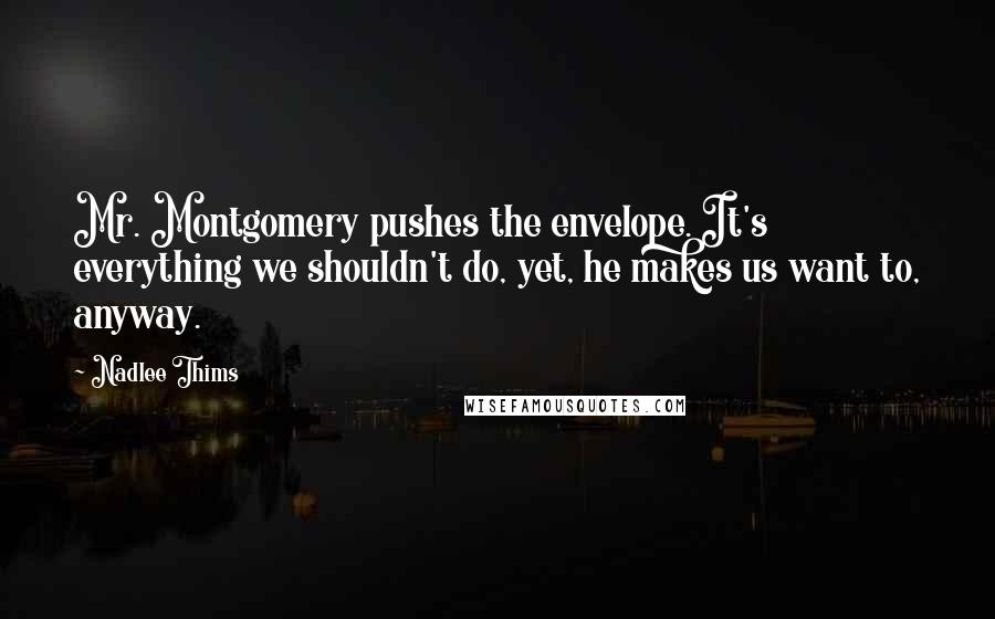 Nadlee Thims quotes: Mr. Montgomery pushes the envelope. It's everything we shouldn't do, yet, he makes us want to, anyway.