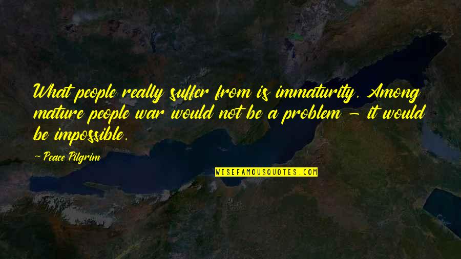 Nadolny Obituary Quotes By Peace Pilgrim: What people really suffer from is immaturity. Among