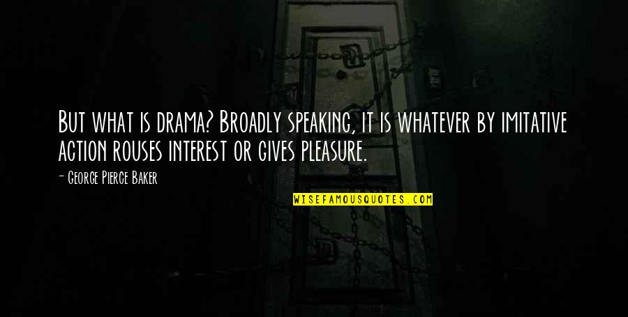 Nadruk Na Quotes By George Pierce Baker: But what is drama? Broadly speaking, it is