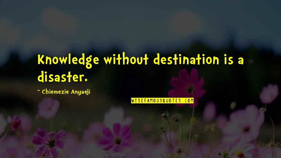 Nadula Bundles Quotes By Chiemezie Anyaeji: Knowledge without destination is a disaster.