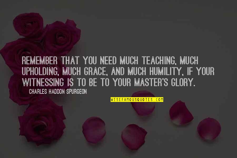 Nadya And Malachiasz Quotes By Charles Haddon Spurgeon: Remember that you need much teaching, much upholding,