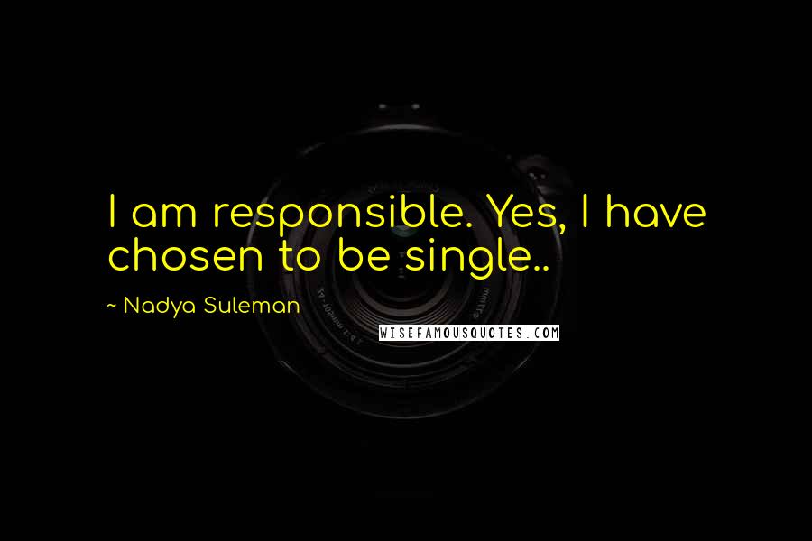 Nadya Suleman quotes: I am responsible. Yes, I have chosen to be single..