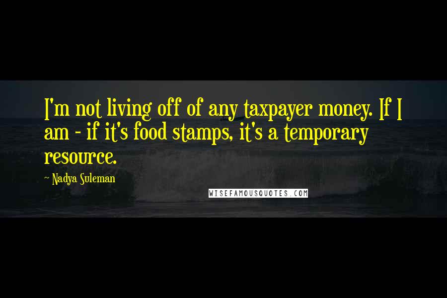 Nadya Suleman quotes: I'm not living off of any taxpayer money. If I am - if it's food stamps, it's a temporary resource.