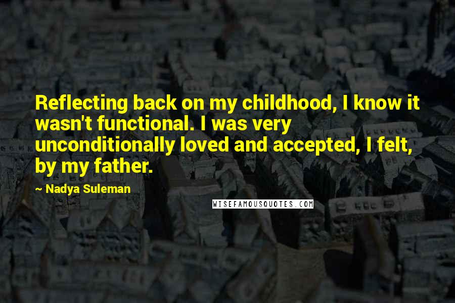 Nadya Suleman quotes: Reflecting back on my childhood, I know it wasn't functional. I was very unconditionally loved and accepted, I felt, by my father.