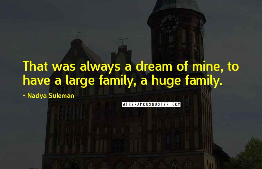 Nadya Suleman quotes: That was always a dream of mine, to have a large family, a huge family.