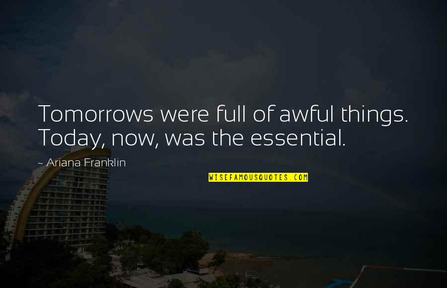 Nadyia Duff Quotes By Ariana Franklin: Tomorrows were full of awful things. Today, now, Nadyia Duff Quotes By Ariana Franklin: Tomorrows were full of awful things. Today, now,