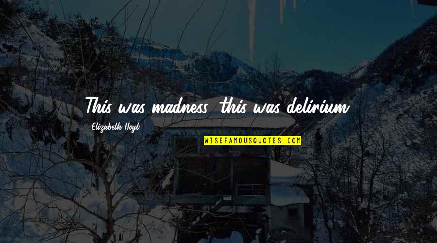 Nadyia Duff Quotes By Elizabeth Hoyt: This was madness; this was delirium. Nadyia Duff Quotes By Elizabeth Hoyt: This was madness; this was delirium.