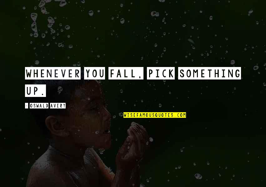 Nadyia Duff Quotes By Oswald Avery: Whenever you fall, pick something up. Nadyia Duff Quotes By Oswald Avery: Whenever you fall, pick something up.