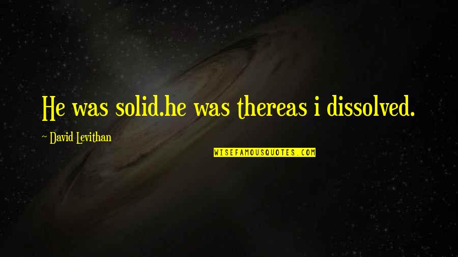 Nadzeya Biareshchanka Quotes By David Levithan: He was solid.he was thereas i dissolved.