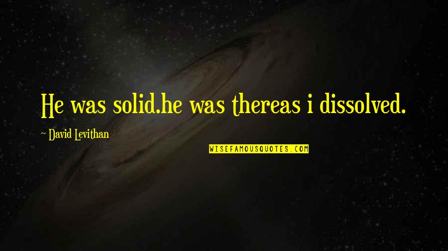 Nadzeya Biareshchanka Quotes By David Levithan: He was solid.he was thereas i dissolved. Nadzeya Biareshchanka Quotes By David Levithan: He was solid.he was thereas i dissolved.