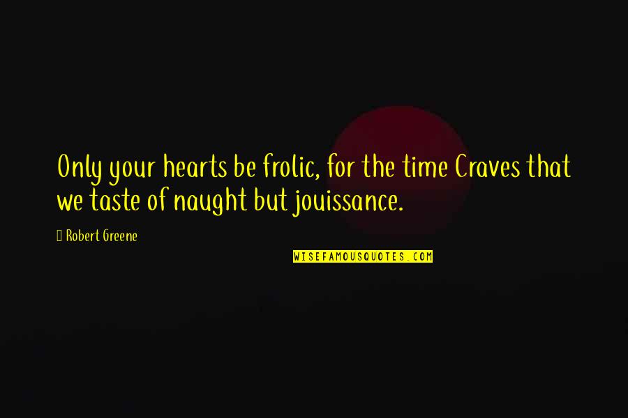 Nae Nae Quotes By Robert Greene: Only your hearts be frolic, for the time