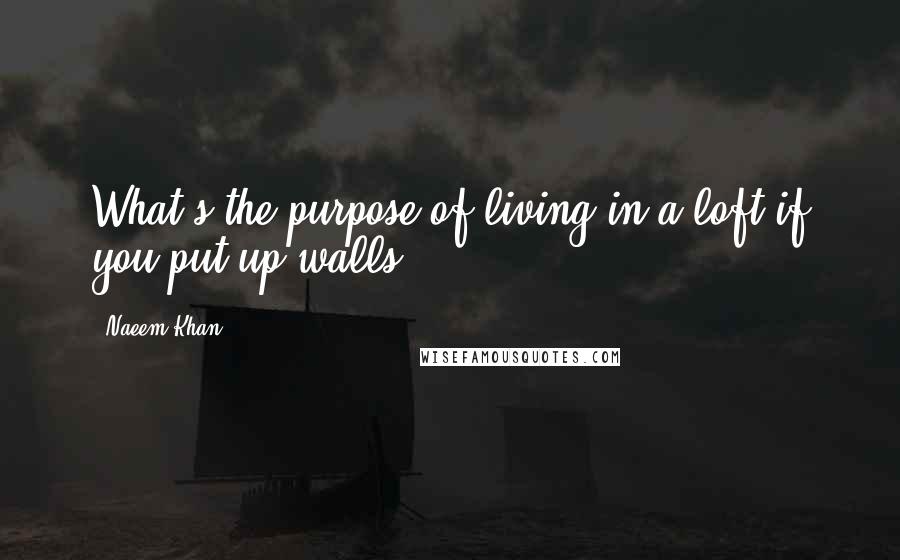 Naeem Khan quotes: What's the purpose of living in a loft if you put up walls?