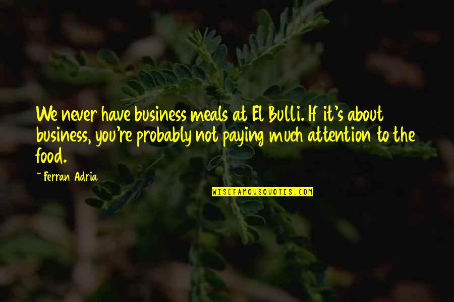 Naegeli Deposition Quotes By Ferran Adria: We never have business meals at El Bulli. Naegeli Deposition Quotes By Ferran Adria: We never have business meals at El Bulli.