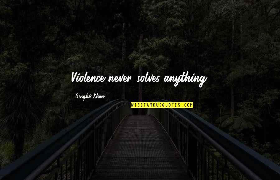 Naeho Face Quotes By Genghis Khan: Violence never solves anything. Naeho Face Quotes By Genghis Khan: Violence never solves anything.