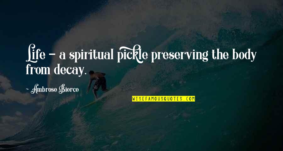 Naeiley Quotes By Ambrose Bierce: Life - a spiritual pickle preserving the body Naeiley Quotes By Ambrose Bierce: Life - a spiritual pickle preserving the body