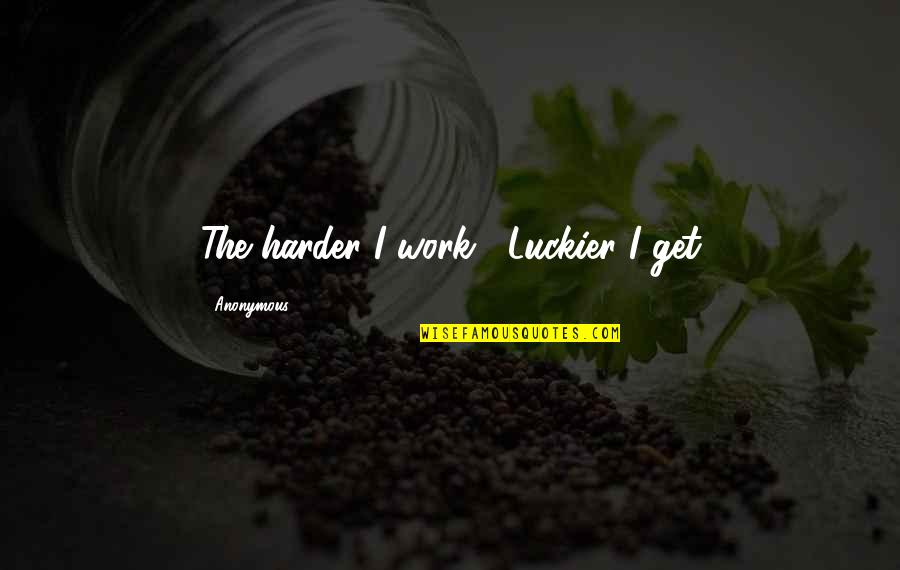 Naeimeh Quotes By Anonymous: The harder I work , Luckier I get
