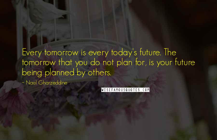 Nael Gharzeddine quotes: Every tomorrow is every today's future. The tomorrow that you do not plan for, is your future being planned by others.