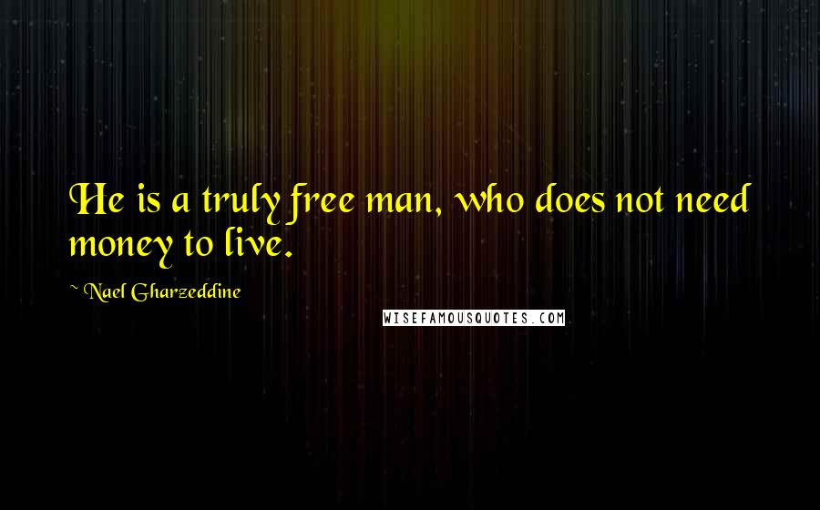 Nael Gharzeddine quotes: He is a truly free man, who does not need money to live.