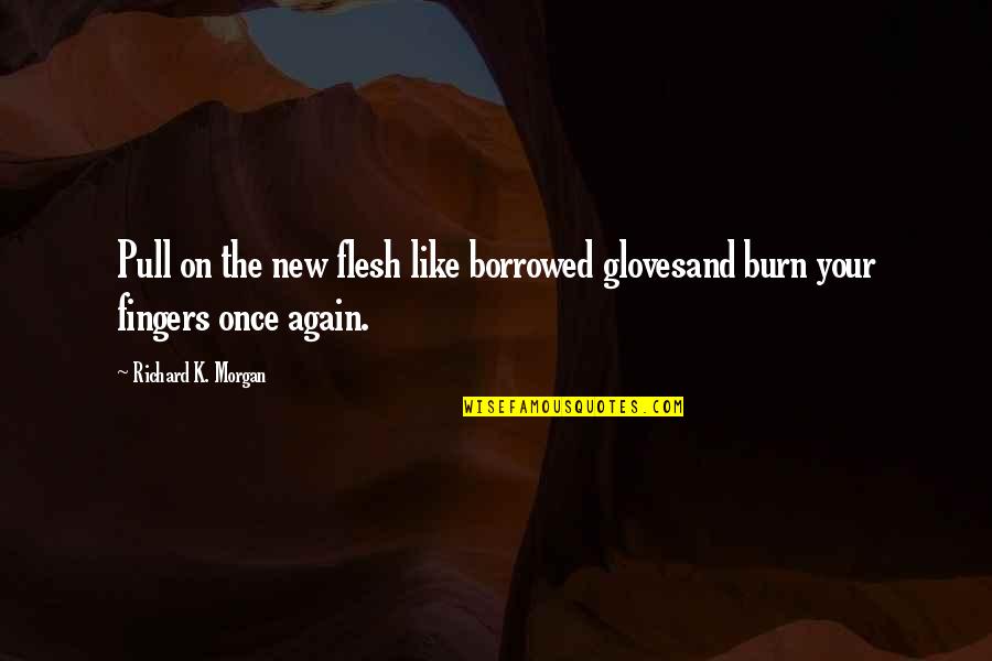 Nafai Za Quotes By Richard K. Morgan: Pull on the new flesh like borrowed glovesand Nafai Za Quotes By Richard K. Morgan: Pull on the new flesh like borrowed glovesand