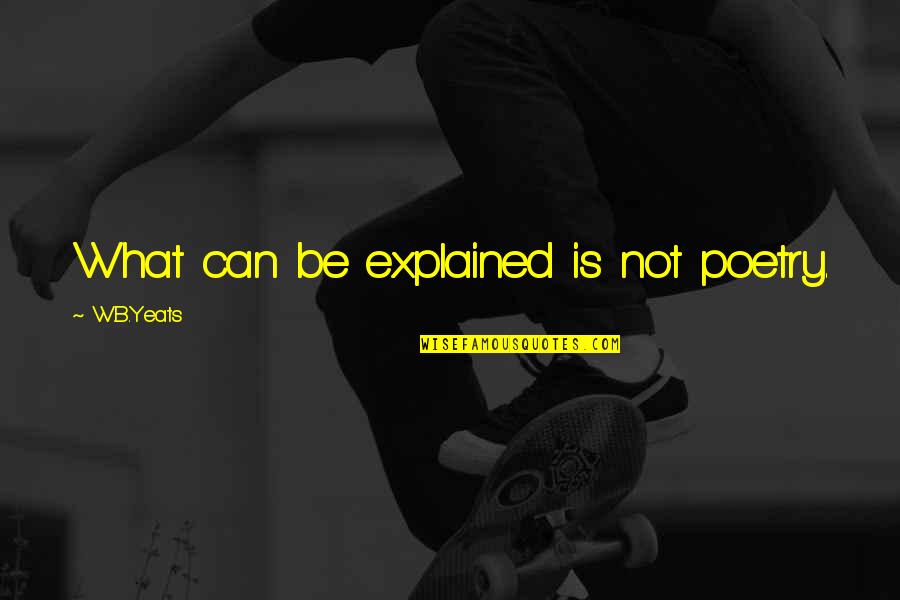Nafarrate Quotes By W.B.Yeats: What can be explained is not poetry. Nafarrate Quotes By W.B.Yeats: What can be explained is not poetry.