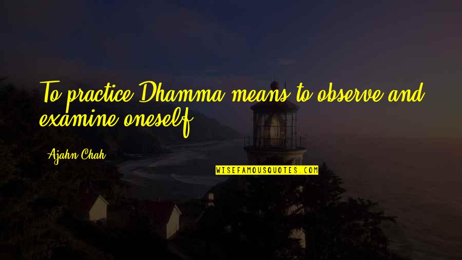 Nafion Quotes By Ajahn Chah: To practice Dhamma means to observe and examine