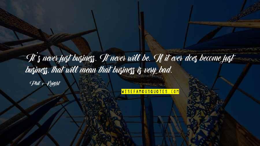 Nafisa Dharamsi Quotes By Phil Knight: It's never just business. It never will be. Nafisa Dharamsi Quotes By Phil Knight: It's never just business. It never will be.