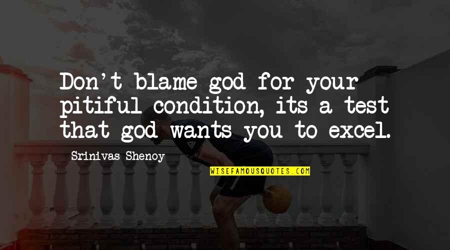 Nafisa Dharamsi Quotes By Srinivas Shenoy: Don't blame god for your pitiful condition, its Nafisa Dharamsi Quotes By Srinivas Shenoy: Don't blame god for your pitiful condition, its