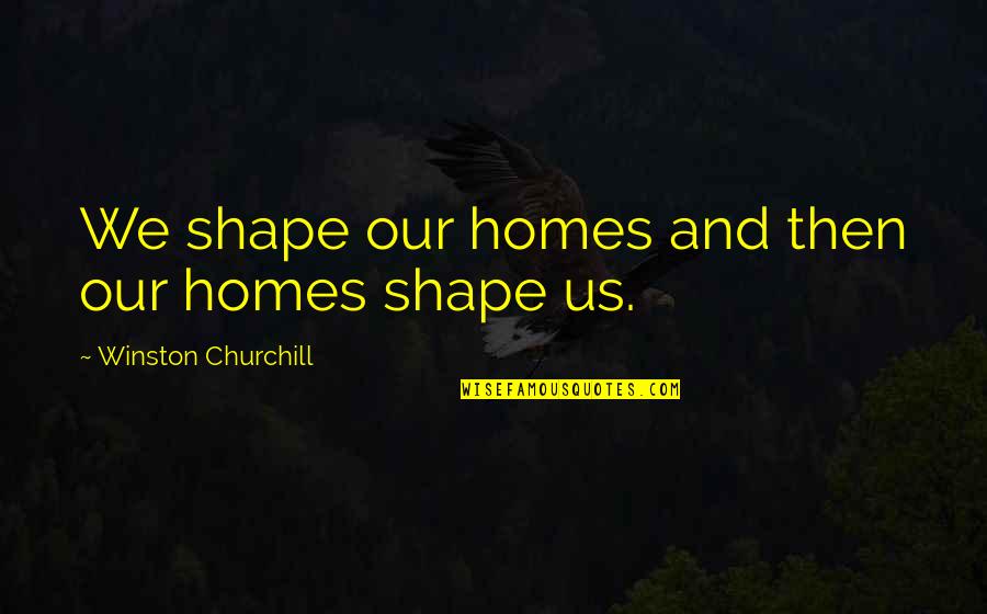 Nafisa Dharamsi Quotes By Winston Churchill: We shape our homes and then our homes Nafisa Dharamsi Quotes By Winston Churchill: We shape our homes and then our homes