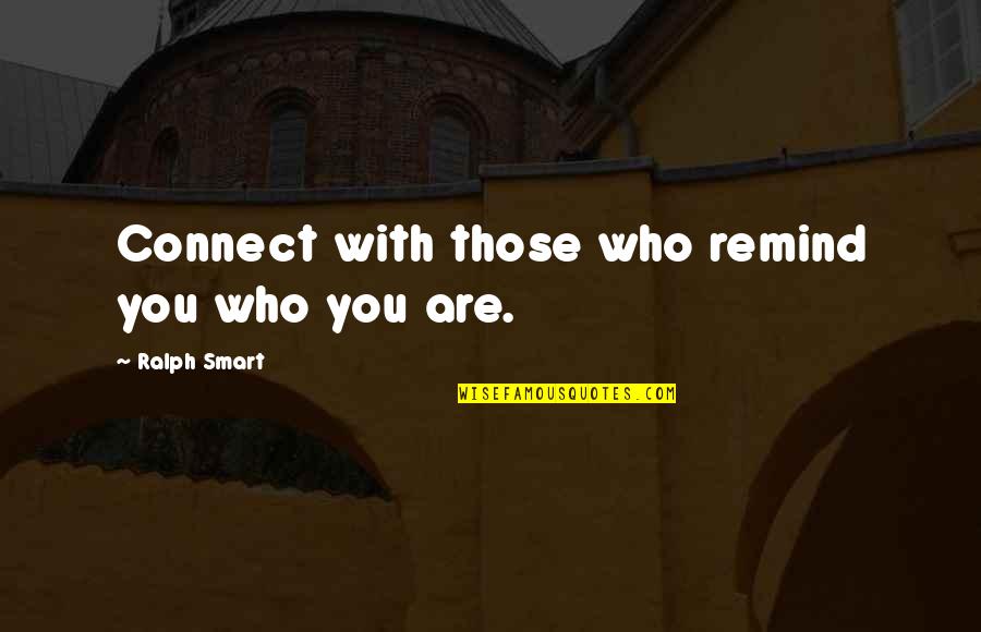 Nafisa Fai Quotes By Ralph Smart: Connect with those who remind you who you Nafisa Fai Quotes By Ralph Smart: Connect with those who remind you who you