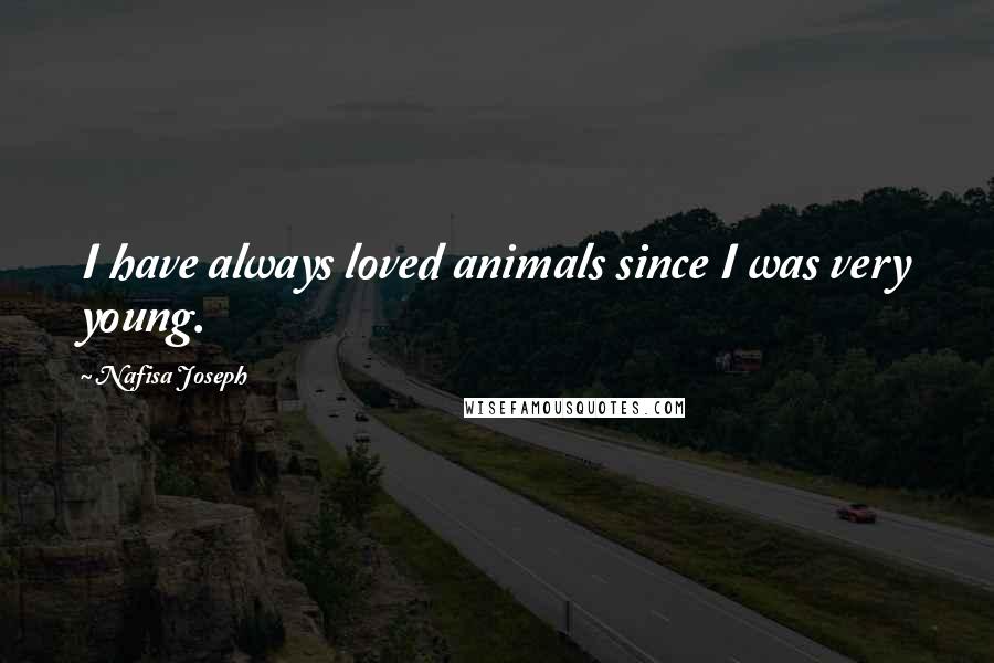 Nafisa Joseph quotes: I have always loved animals since I was very young.