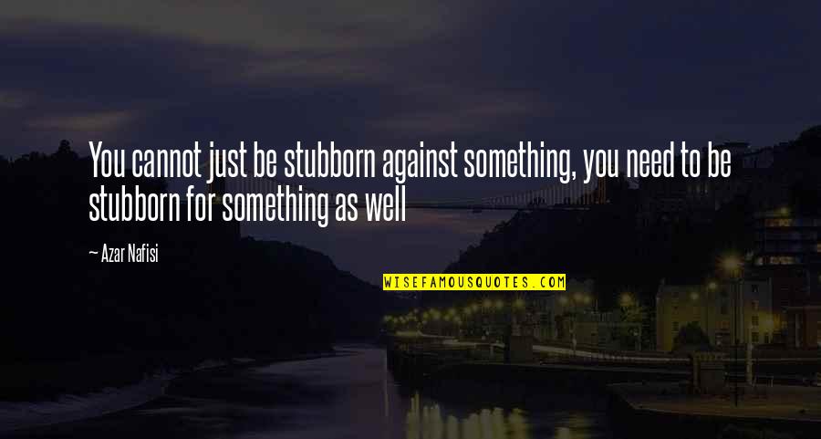 Nafisi's Quotes By Azar Nafisi: You cannot just be stubborn against something, you Nafisi's Quotes By Azar Nafisi: You cannot just be stubborn against something, you