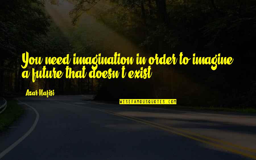 Nafisi's Quotes By Azar Nafisi: You need imagination in order to imagine a