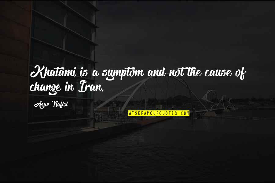 Nafisi's Quotes By Azar Nafisi: Khatami is a symptom and not the cause
