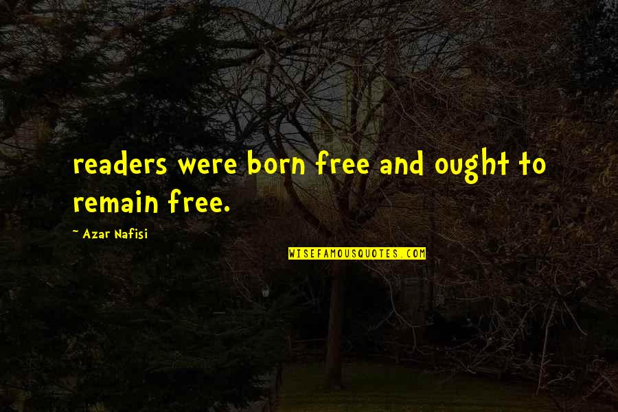 Nafisi's Quotes By Azar Nafisi: readers were born free and ought to remain Nafisi's Quotes By Azar Nafisi: readers were born free and ought to remain