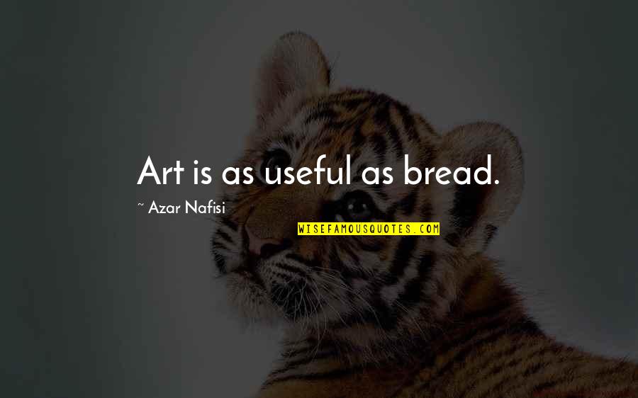Nafisi's Quotes By Azar Nafisi: Art is as useful as bread. Nafisi's Quotes By Azar Nafisi: Art is as useful as bread.