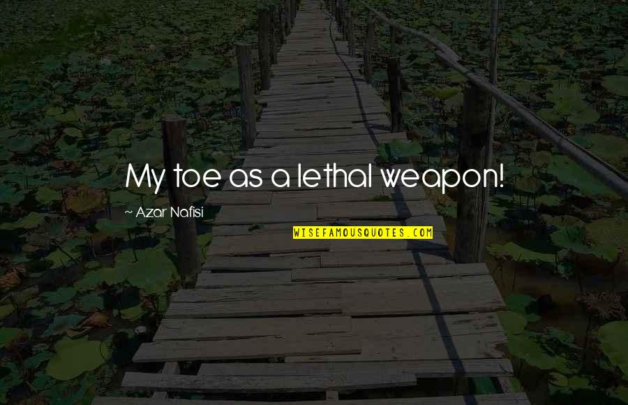 Nafisi's Quotes By Azar Nafisi: My toe as a lethal weapon! Nafisi's Quotes By Azar Nafisi: My toe as a lethal weapon!