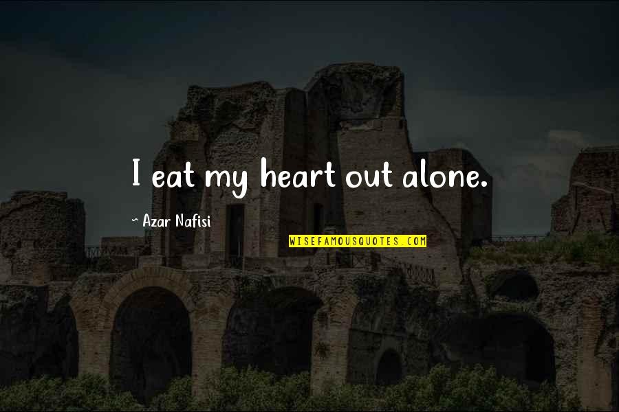 Nafisi's Quotes By Azar Nafisi: I eat my heart out alone. Nafisi's Quotes By Azar Nafisi: I eat my heart out alone.