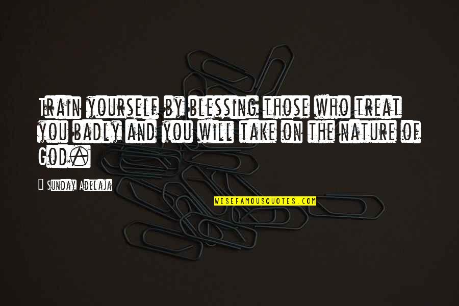 Nafrat Karna Quotes By Sunday Adelaja: Train yourself by blessing those who treat you