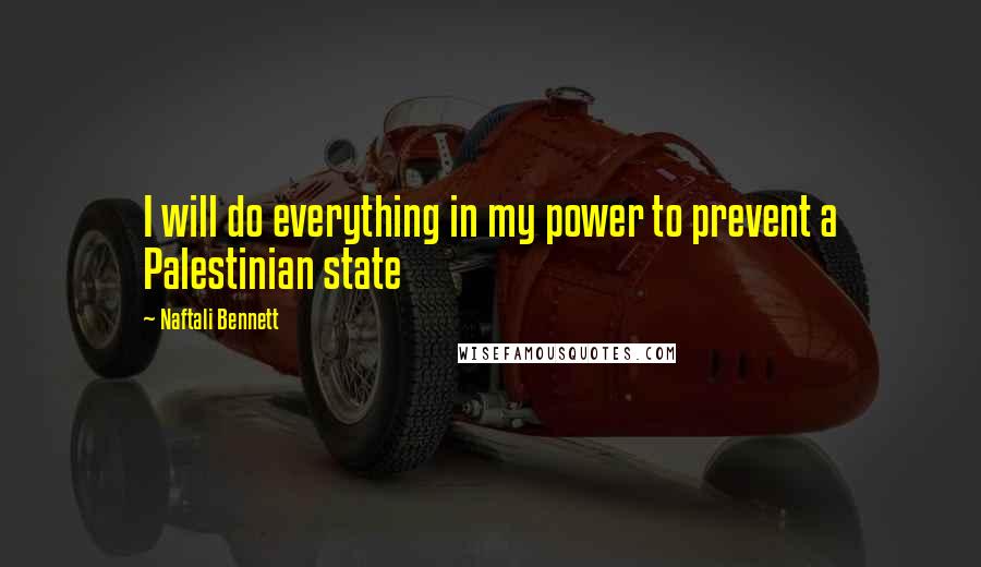 Naftali Bennett quotes: I will do everything in my power to prevent a Palestinian state