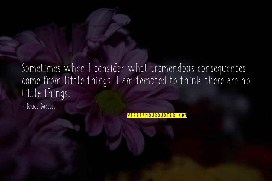 Naftalin Nedir Quotes By Bruce Barton: Sometimes when I consider what tremendous consequences come Naftalin Nedir Quotes By Bruce Barton: Sometimes when I consider what tremendous consequences come
