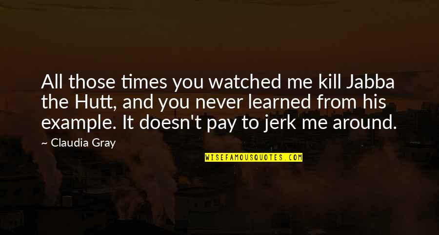 Naftas Ieguve Quotes By Claudia Gray: All those times you watched me kill Jabba Naftas Ieguve Quotes By Claudia Gray: All those times you watched me kill Jabba
