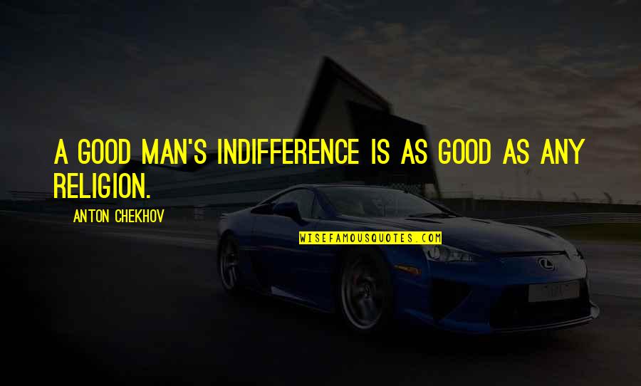 Nafziger Garage Quotes By Anton Chekhov: A good man's indifference is as good as