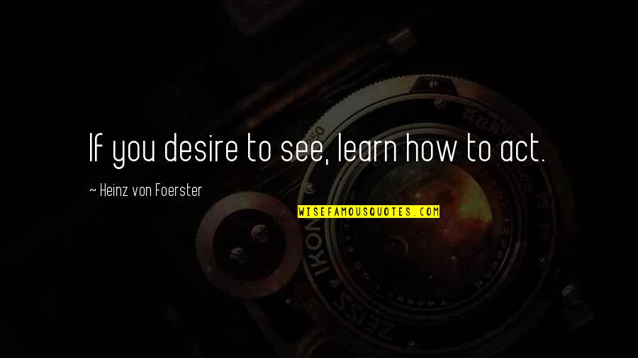 Nag Aalala Quotes By Heinz Von Foerster: If you desire to see, learn how to
