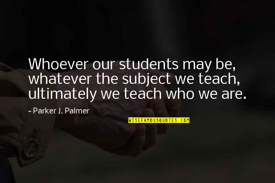 Nag Assume Quotes By Parker J. Palmer: Whoever our students may be, whatever the subject