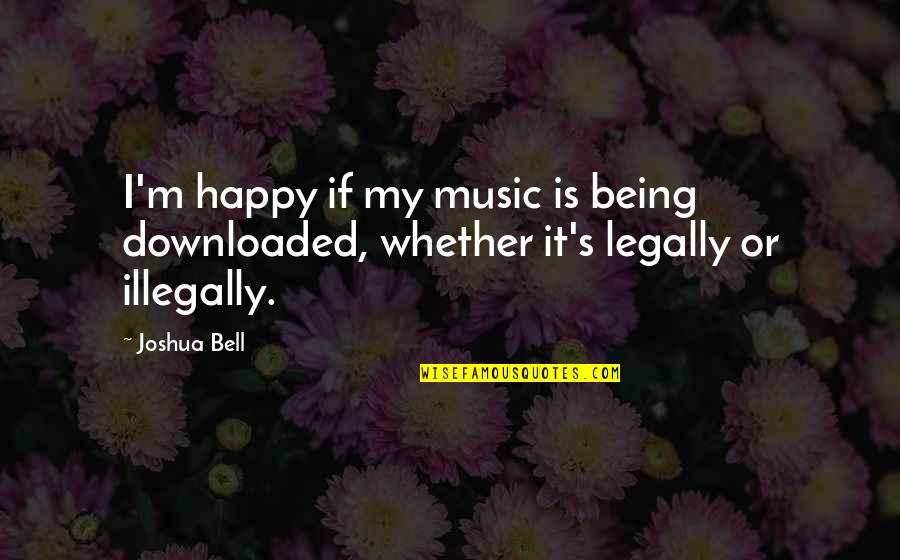 Nag Iinarte Quotes By Joshua Bell: I'm happy if my music is being downloaded,