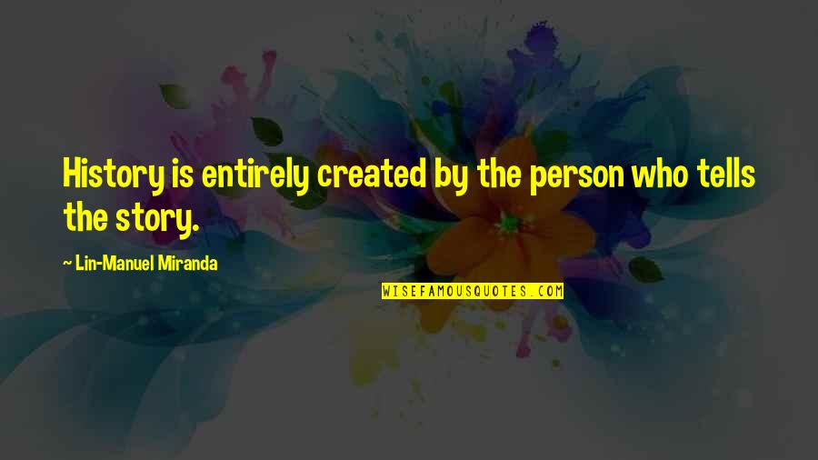 Nag Iinarte Quotes By Lin-Manuel Miranda: History is entirely created by the person who Nag Iinarte Quotes By Lin-Manuel Miranda: History is entirely created by the person who